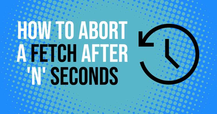 How to abort a fetch after 'n' seconds in JavaScript